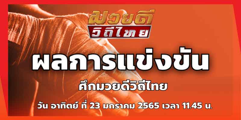สรุปผลการแข่งขันมวยไทย ประจำวันที่ 23 มกราคม 2565 ศึกมวยดีวิถีไทย